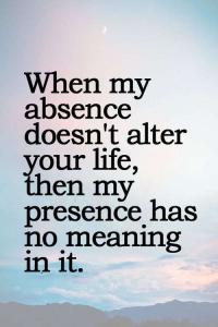 quote when my absence doesnt alter your life