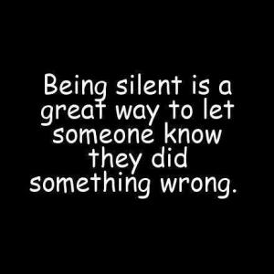 be silent is a great way to let someone know they did something wrong